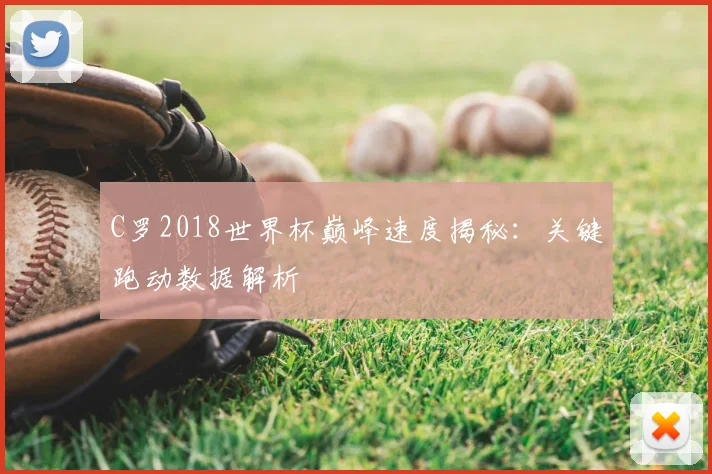 C罗2018世界杯巅峰速度揭秘：关键跑动数据解析