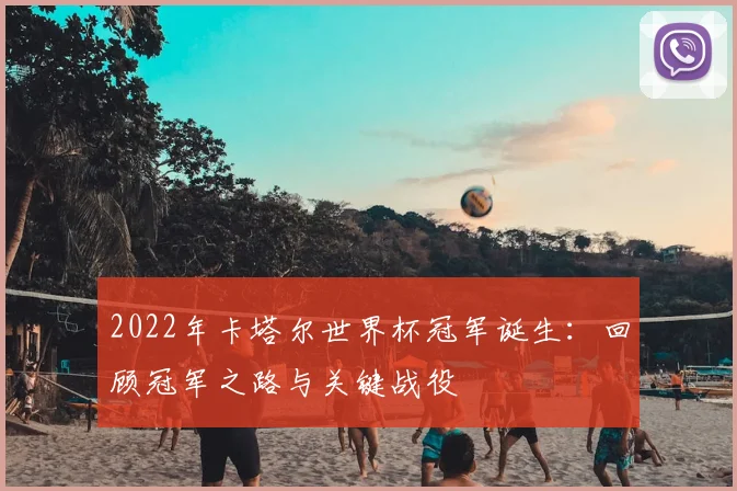 2022年卡塔尔世界杯冠军诞生：回顾冠军之路与关键战役