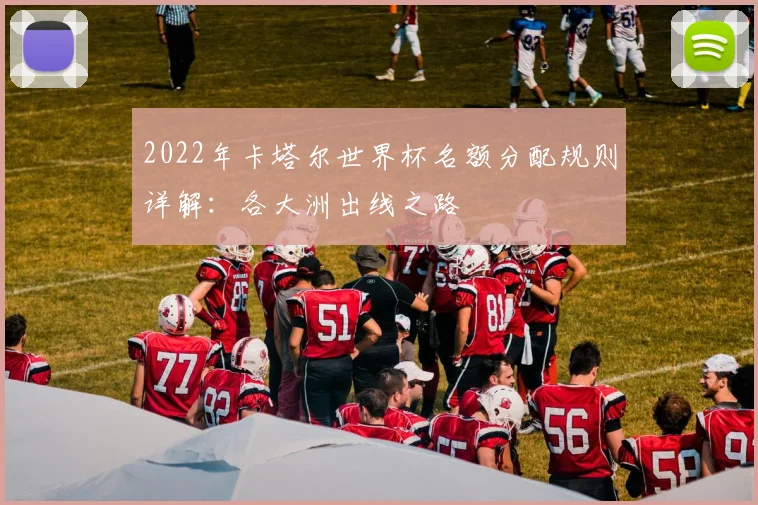 2022年卡塔尔世界杯名额分配规则详解：各大洲出线之路