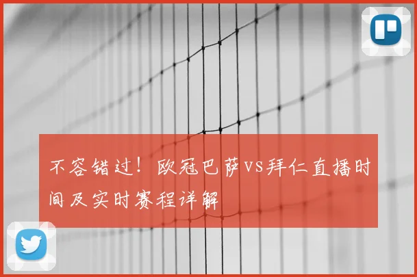 不容错过！欧冠巴萨vs拜仁直播时间及实时赛程详解