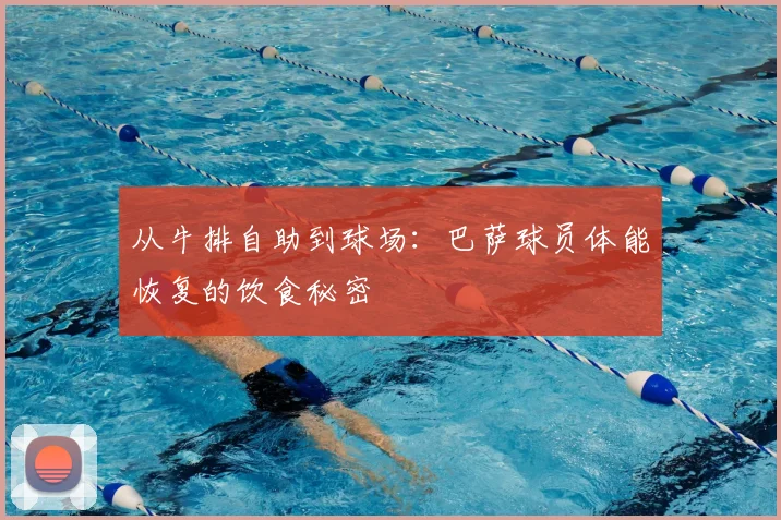 从牛排自助到球场：巴萨球员体能恢复的饮食秘密