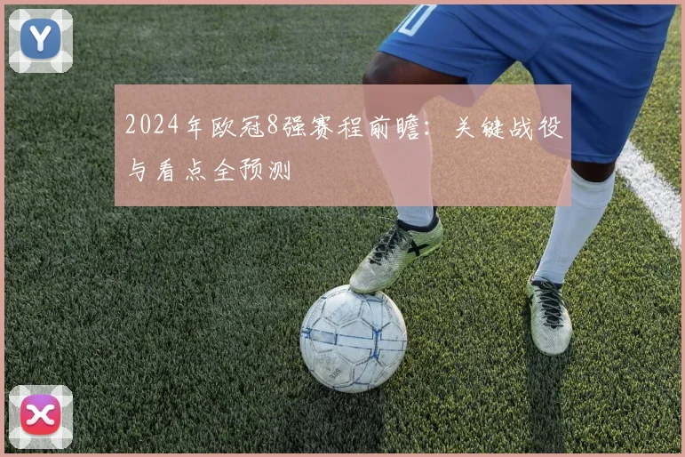 2024年欧冠8强赛程前瞻：关键战役与看点全预测