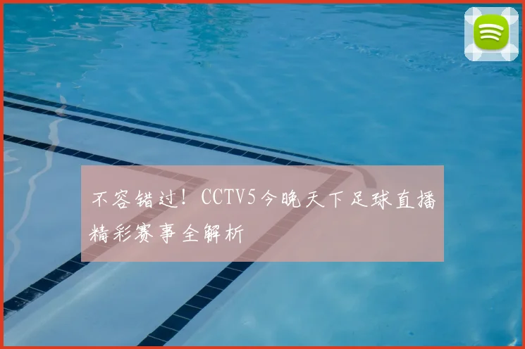 不容错过！CCTV5今晚天下足球直播精彩赛事全解析