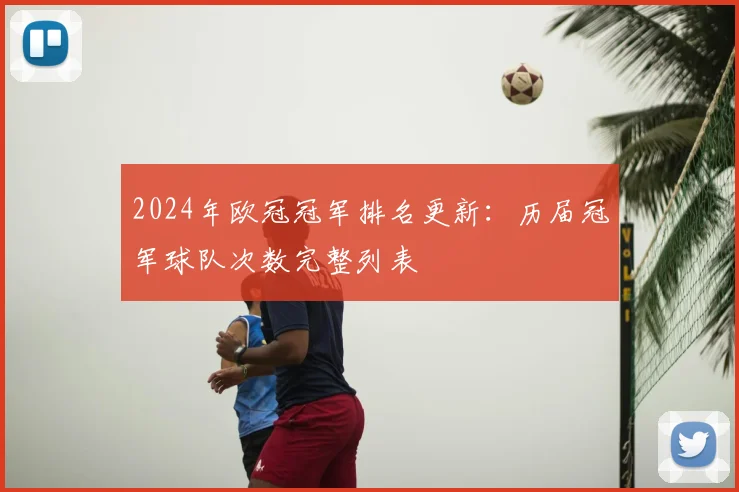 2024年欧冠冠军排名更新：历届冠军球队次数完整列表