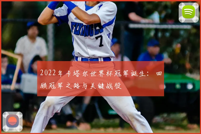 2022年卡塔尔世界杯冠军诞生：回顾冠军之路与关键战役