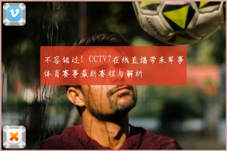 不容错过！CCTV7在线直播带来军事体育赛事最新赛程与解析