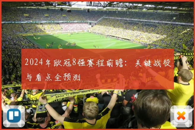 2024年欧冠8强赛程前瞻：关键战役与看点全预测