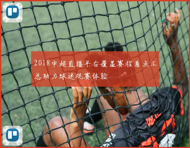 2018中超直播平台覆盖赛程看点汇总助力球迷观赛体验