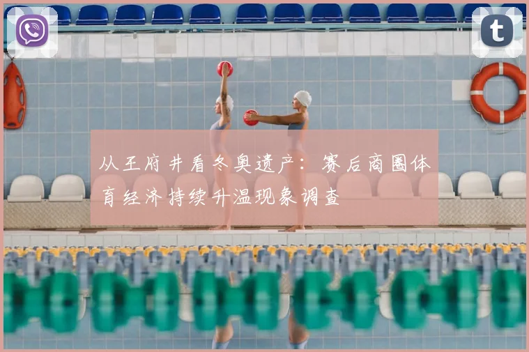 从王府井看冬奥遗产：赛后商圈体育经济持续升温现象调查