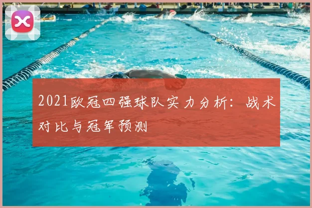 2021欧冠四强球队实力分析：战术对比与冠军预测