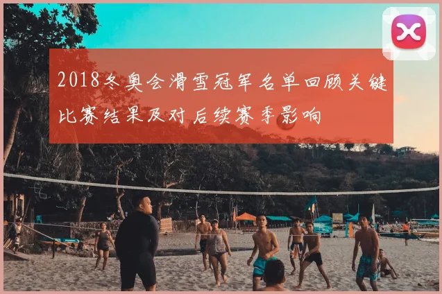 2018冬奥会滑雪冠军名单回顾关键比赛结果及对后续赛季影响