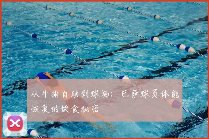 从牛排自助到球场：巴萨球员体能恢复的饮食秘密