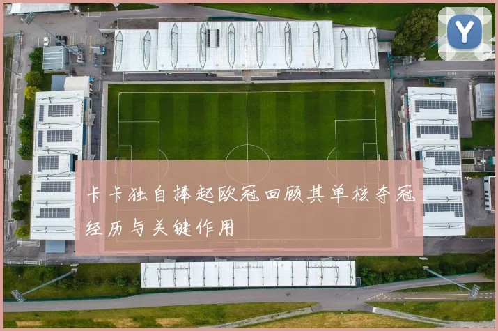 卡卡独自捧起欧冠回顾其单核夺冠经历与关键作用